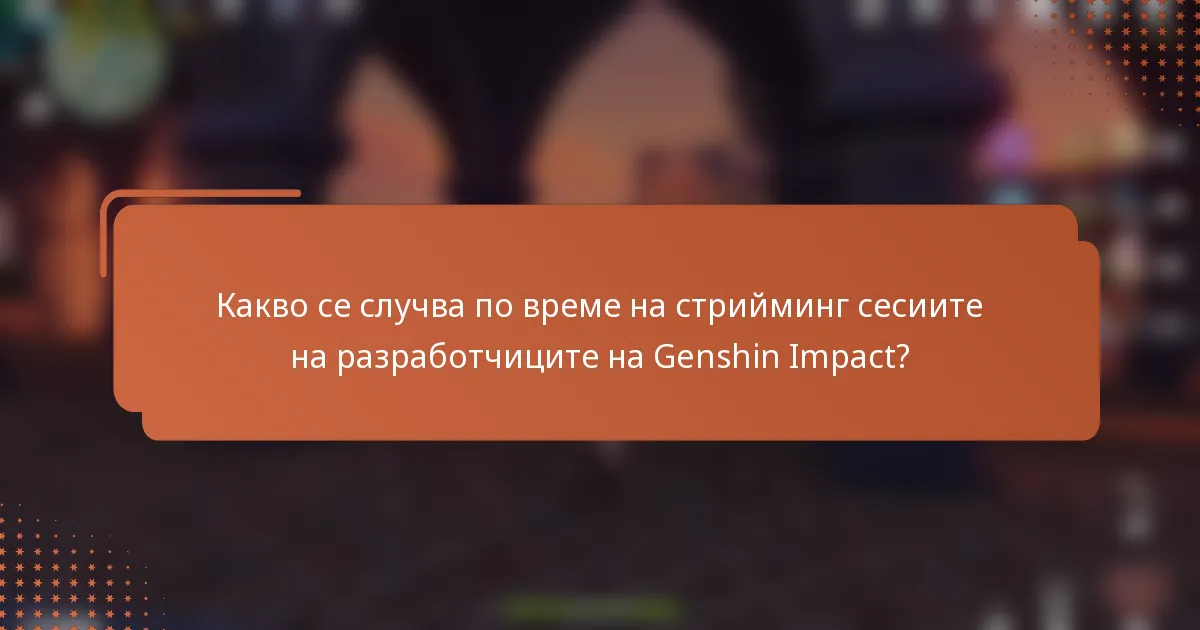 Какво се случва по време на стрийминг сесиите на разработчиците на Genshin Impact?