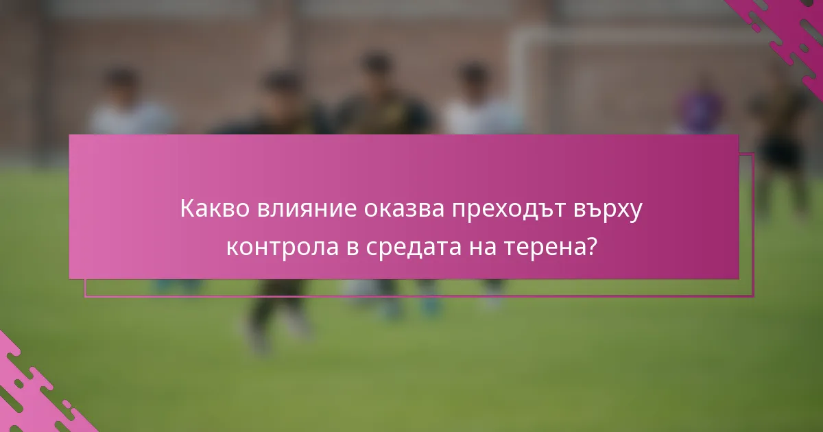 Какво влияние оказва преходът върху контрола в средата на терена?