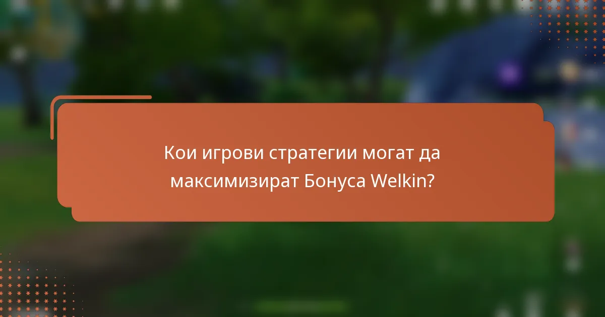 Кои игрови стратегии могат да максимизират Бонуса Welkin?