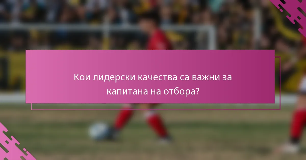 Кои лидерски качества са важни за капитана на отбора?