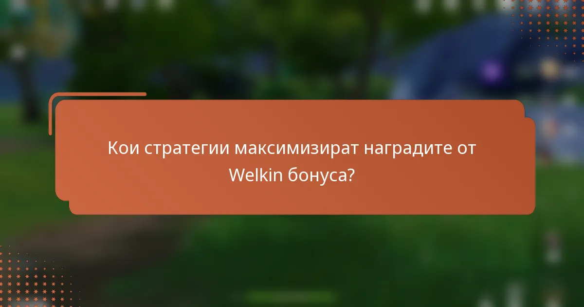 Кои стратегии максимизират наградите от Welkin бонуса?