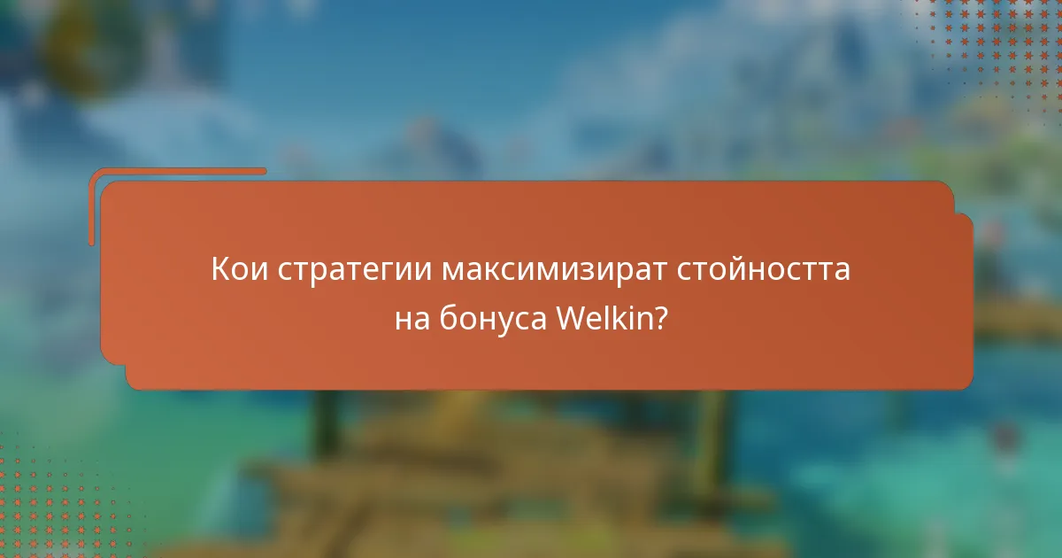 Кои стратегии максимизират стойността на бонуса Welkin?