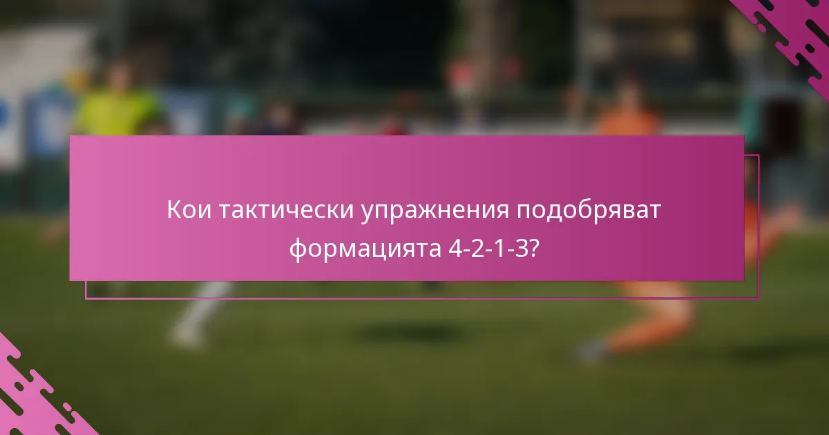 Кои тактически упражнения подобряват формацията 4-2-1-3?