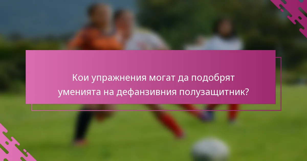 Кои упражнения могат да подобрят уменията на дефанзивния полузащитник?